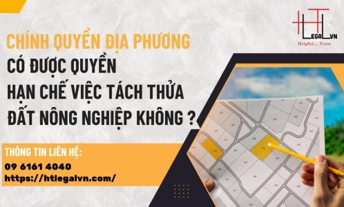 CHÍNH QUYỀN ĐỊA PHƯƠNG CÓ ĐƯỢC QUYỀN HẠN CHẾ VIỆC TÁCH THỬA ĐẤT NÔNG NGHIỆP KHÔNG?  (CÔNG TY LUẬT UY TÍN TẠI QUẬN BÌNH THẠNH, TÂN BÌNH TP. HỒ CHÍ MINH)